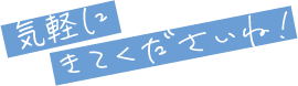 気軽に きてくださいね!